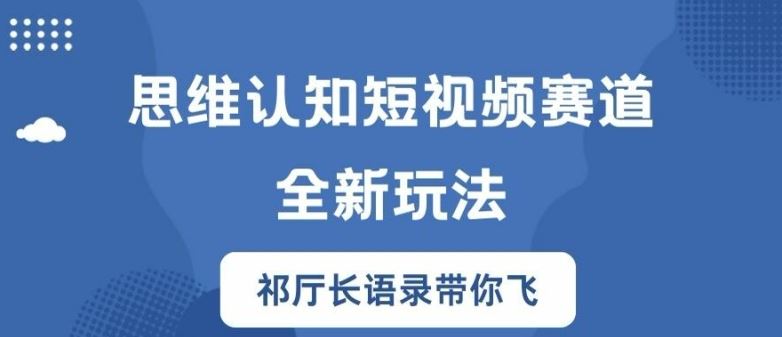 思维认知短视频赛道新玩法，胜天半子祁厅长语录带你飞【揭秘】-轻创淘金网