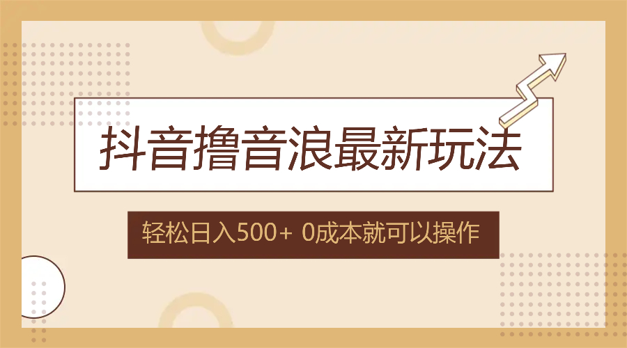 （12217期）抖音撸音浪最新玩法，不需要露脸，小白轻松上手，0成本就可操作，日入500+-轻创淘金网