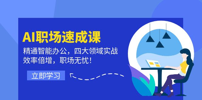 （12247期）AI职场速成课：精通智能办公，四大领域实战，效率倍增，职场无忧！-轻创淘金网