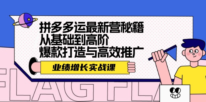 （12260期）拼多多运最新营秘籍：业绩 增长实战课，从基础到高阶，爆款打造与高效推广-轻创淘金网