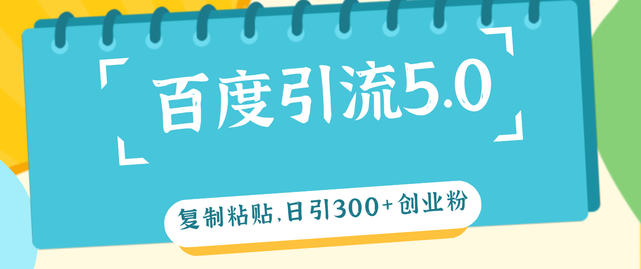 （12331期）百度引流5.0，复制粘贴，日引300+创业粉，加爆你的微信-轻创淘金网