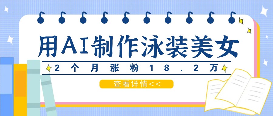 用AI生成泳装美女短视频，2个月涨粉18.2万，多种变现月收益万元-轻创淘金网