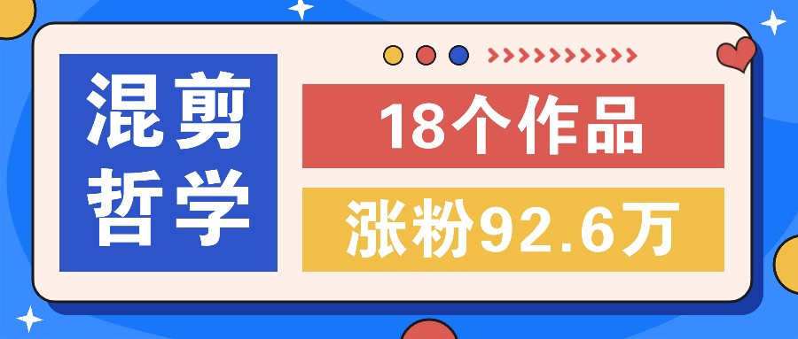 短视频混剪哲学号，小众赛道大爆款18个作品，涨粉92.6万！-轻创淘金网