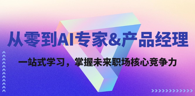 （12426期）从零到AI专家&产品经理：一站式学习，掌握未来职场核心竞争力-轻创淘金网