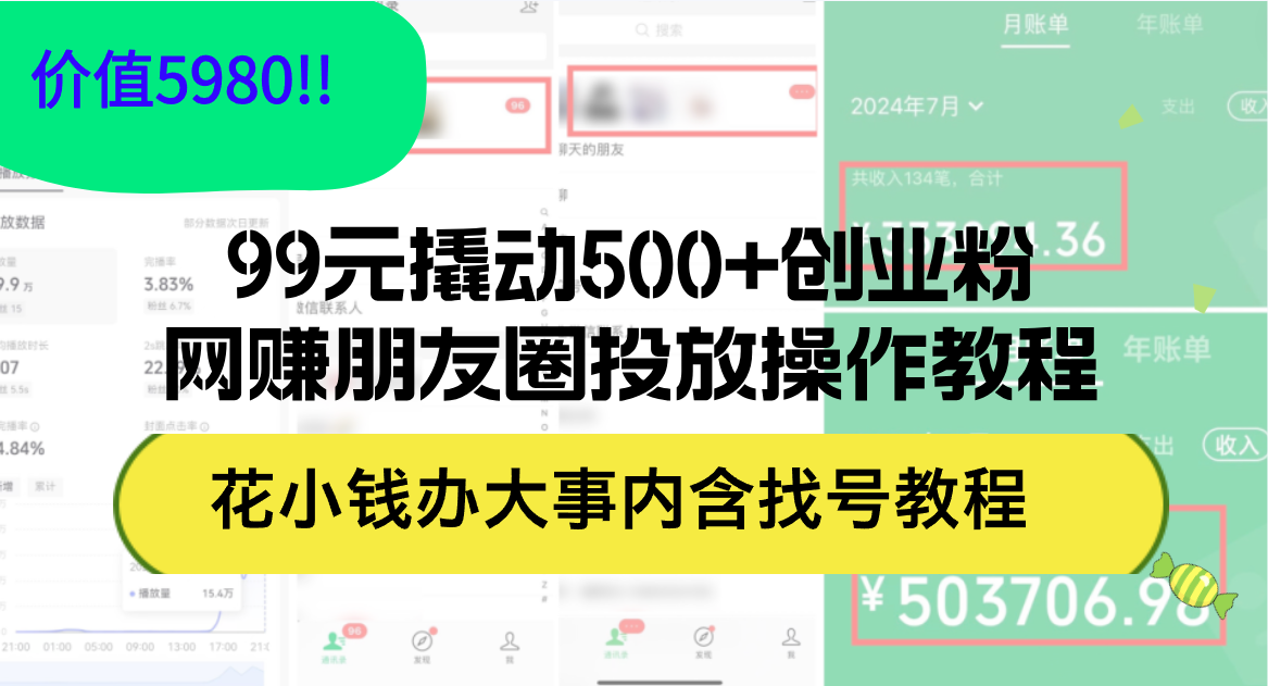 （12431期）99元撬动500+创业粉，网赚朋友圈投放操作教程价值5980！花小钱办大事内…-轻创淘金网