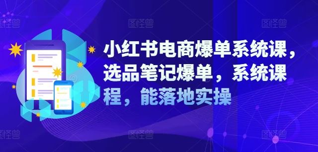 小红书电商爆单系统课，选品笔记爆单，系统课程，能落地实操-轻创淘金网