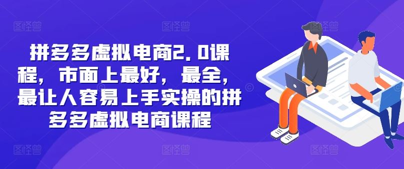 拼多多虚拟电商2.0项目，市面上最好，最全，最让人容易上手实操的拼多多虚拟电商课程-轻创淘金网