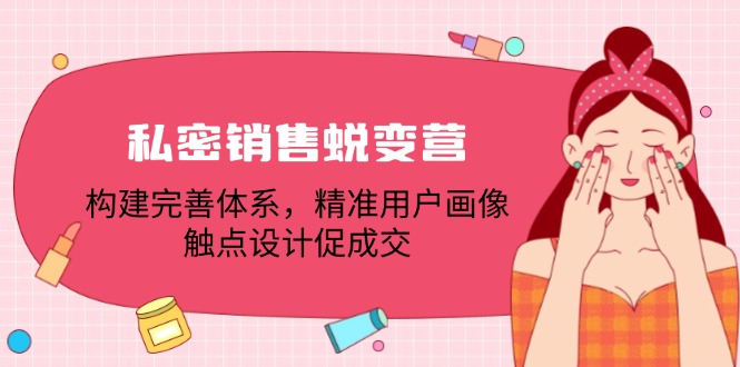 私密销售蜕变营：构建完善体系，精准用户画像，触点设计促成交-轻创淘金网